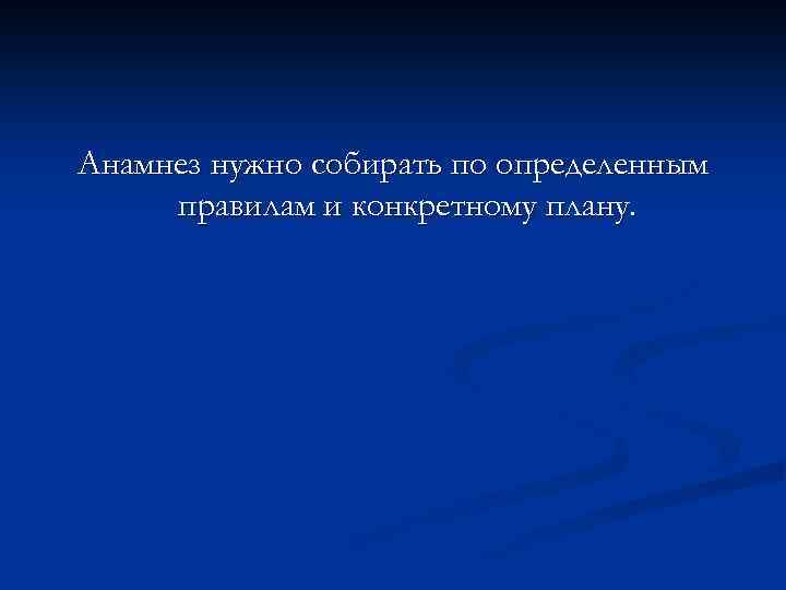 Анамнез нужно собирать по определенным правилам и конкретному плану. 
