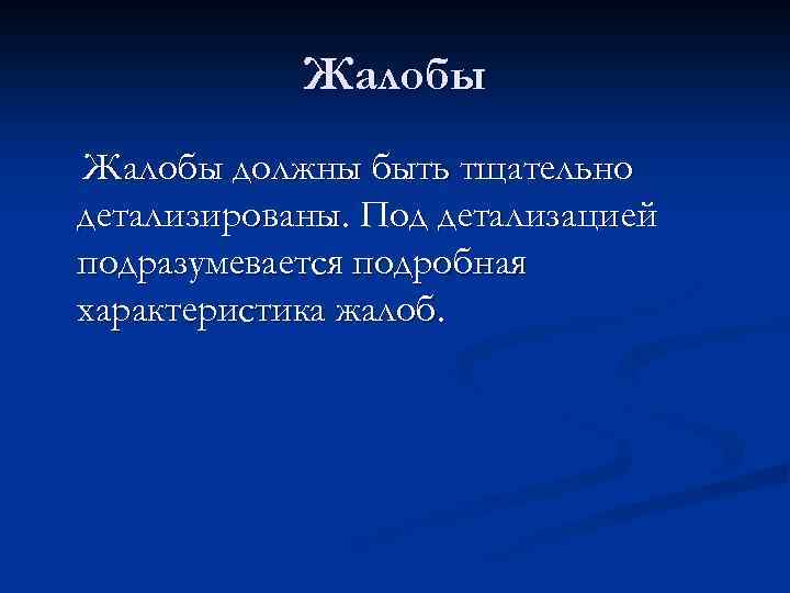 Жалобы должны быть тщательно детализированы. Под детализацией подразумевается подробная характеристика жалоб. 
