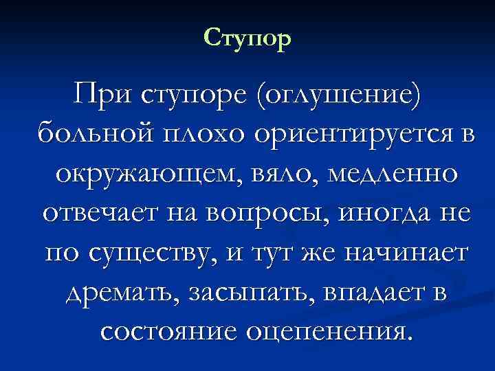 Ступор При ступоре (оглушение) больной плохо ориентируется в окружающем, вяло, медленно отвечает на вопросы,