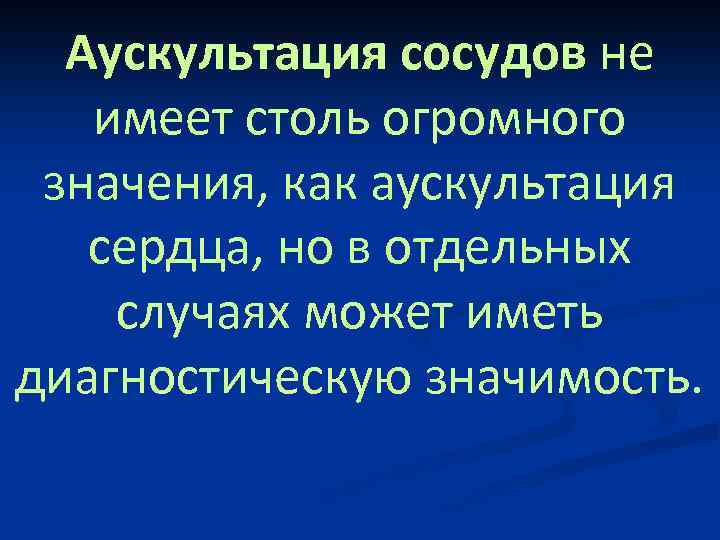 Аускультация сосудов не имеет столь огромного значения, как аускультация сердца, но в отдельных случаях