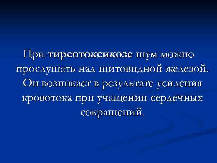 При тиреотоксикозе шум можно прослушать над щитовидной железой. Он возникает в результате усиления кровотока
