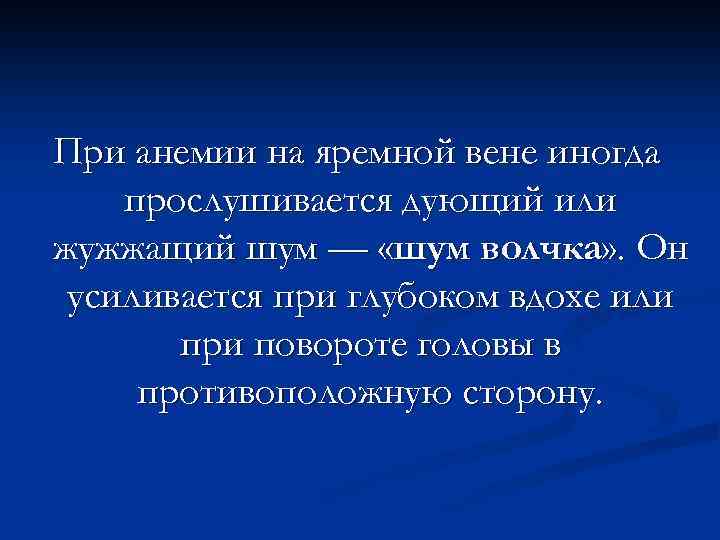 При анемии на яремной вене иногда прослушивается дующий или жужжащий шум — «шум волчка»