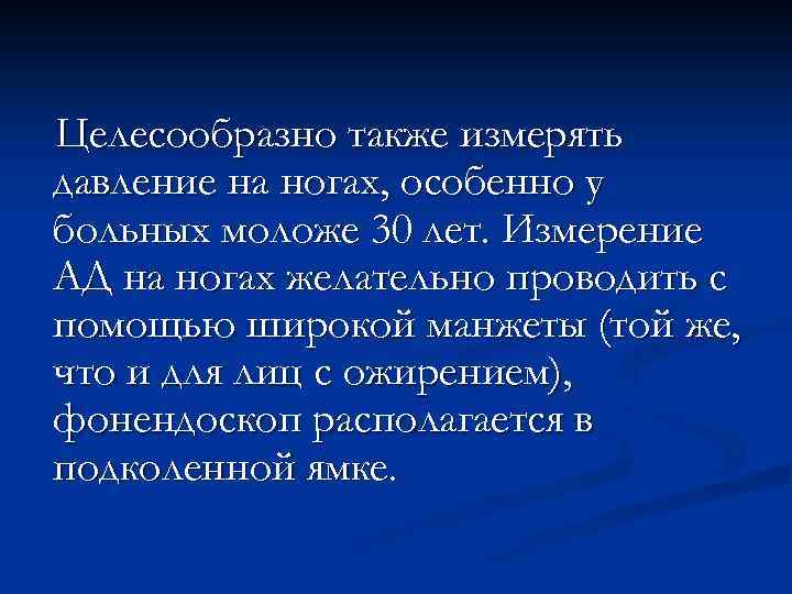 Целесообразно также измерять давление на ногах, особенно у больных моложе 30 лет. Измерение АД