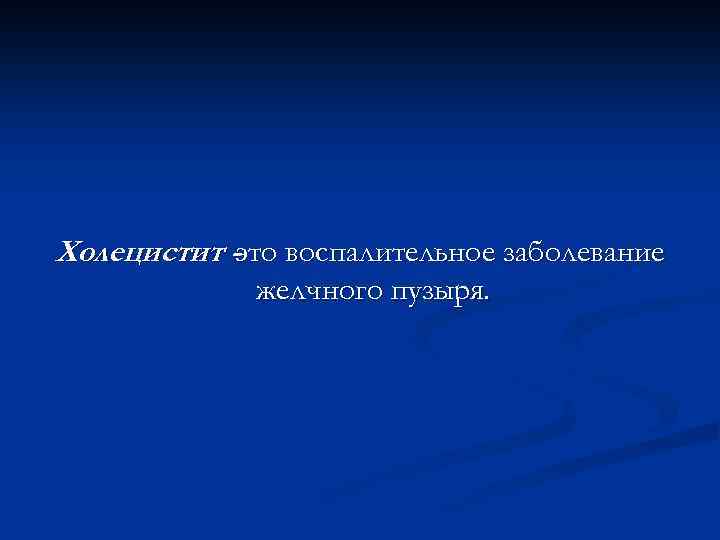 Холецистит -это воспалительное заболевание желчного пузыря. 