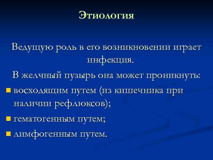 Этиология Ведущую роль в его возникновении играет инфекция. В желчный пузырь она может проникнуть: