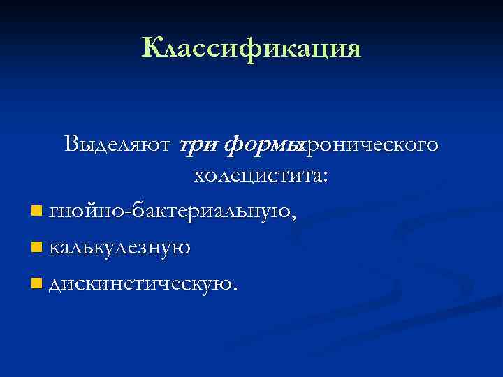 Классификация Выделяют три формы хронического холецистита: n гнойно-бактериальную, n калькулезную n дискинетическую. 
