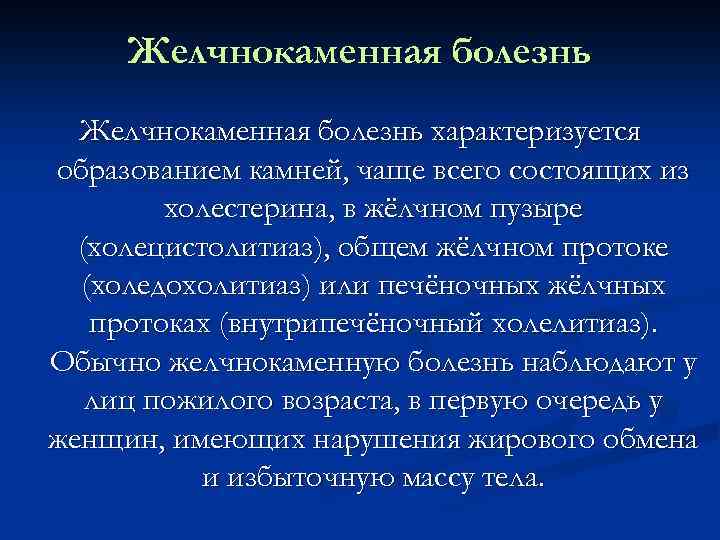 Желчнокаменная болезнь характеризуется образованием камней, чаще всего состоящих из холестерина, в жёлчном пузыре (холецистолитиаз),