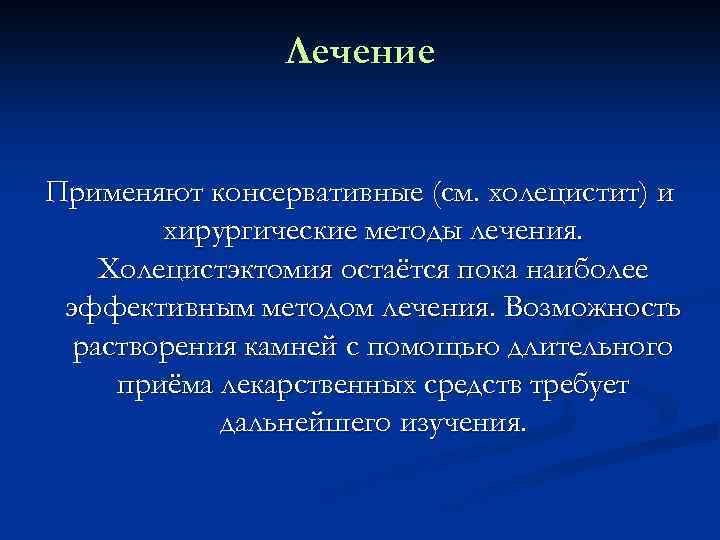 Лечение Применяют консервативные (см. холецистит) и хирургические методы лечения. Холецистэктомия остаётся пока наиболее эффективным