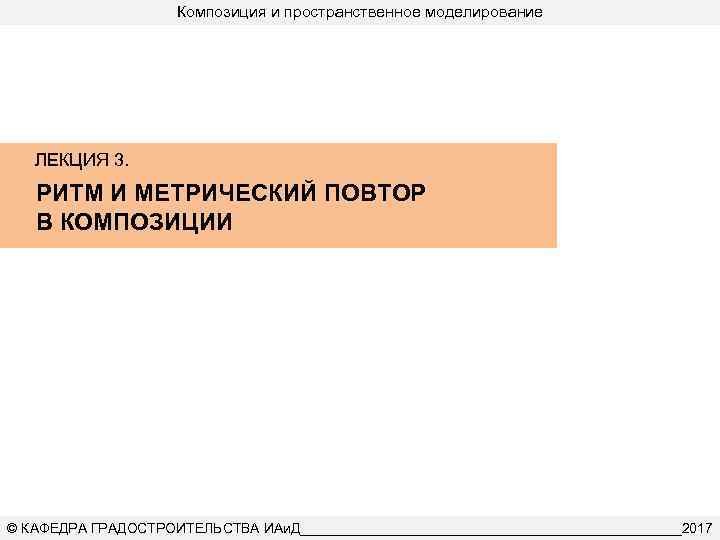 Композиция и пространственное моделирование ЛЕКЦИЯ 3. РИТМ И МЕТРИЧЕСКИЙ ПОВТОР В КОМПОЗИЦИИ © КАФЕДРА