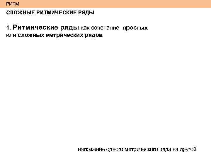 РИТМ СЛОЖНЫЕ РИТМИЧЕСКИЕ РЯДЫ 1. Ритмические ряды как сочетание простых или сложных метрических рядов