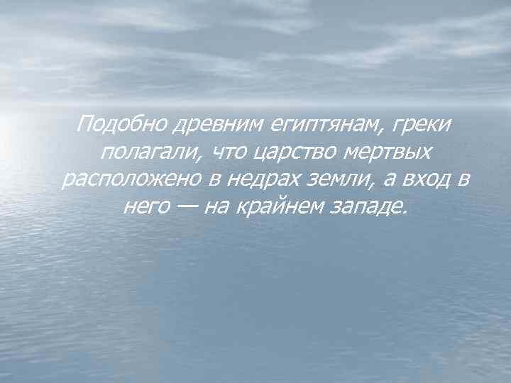 Подобно древним египтянам, греки полагали, что царство мертвых расположено в недрах земли, а вход