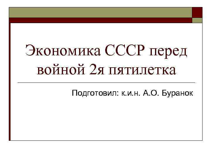 Экономика СССР перед войной 2 я пятилетка Подготовил: к. и. н. А. О. Буранок