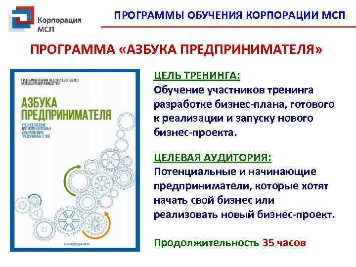 ПРОГРАММЫ ОБУЧЕНИЯ КОРПОРАЦИИ МСП ПРОГРАММА «АЗБУКА ПРЕДПРИНИМАТЕЛЯ» ЦЕЛЬ ТРЕНИНГА: Обучение участников тренинга разработке бизнес-плана,