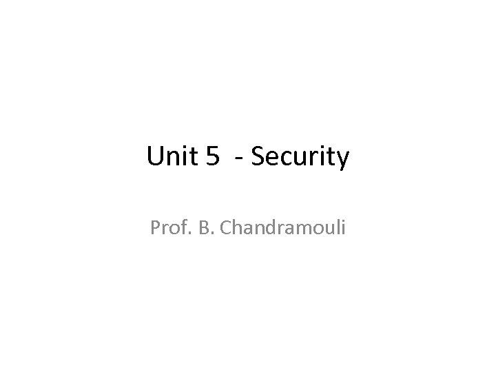 Unit 5 - Security Prof. B. Chandramouli 