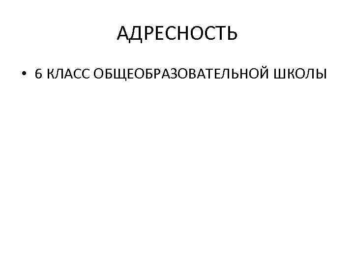 АДРЕСНОСТЬ • 6 КЛАСС ОБЩЕОБРАЗОВАТЕЛЬНОЙ ШКОЛЫ 