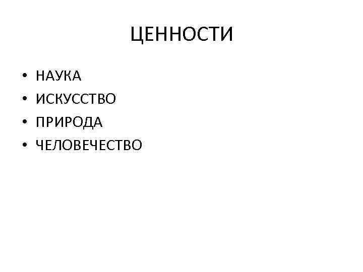 ЦЕННОСТИ • • НАУКА ИСКУССТВО ПРИРОДА ЧЕЛОВЕЧЕСТВО 