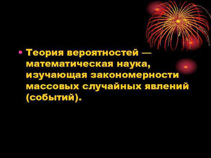  • Теория вероятностей — математическая наука, изучающая закономерности массовых случайных явлений (событий). 