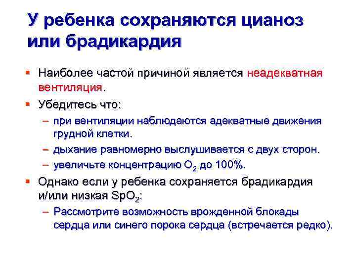 У ребенка сохраняются цианоз или брадикардия § Наиболее частой причиной является неадекватная вентиляция. §