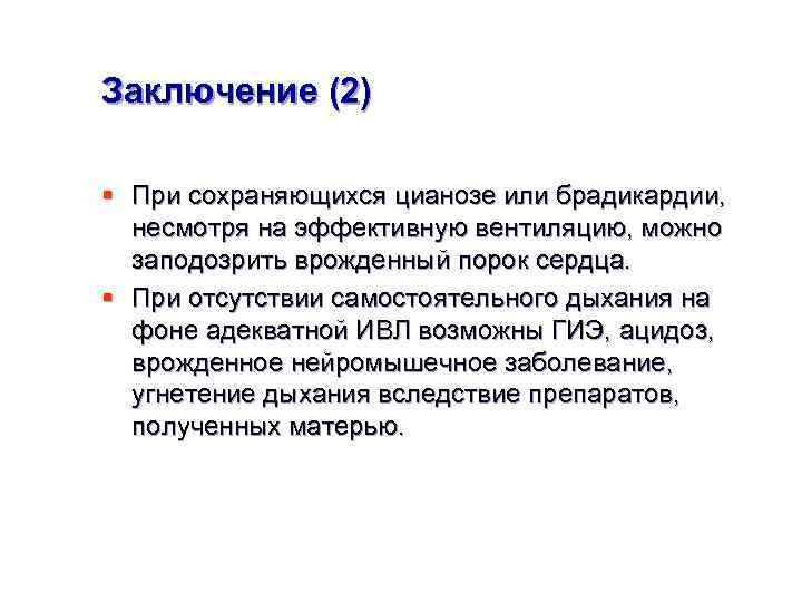 Заключение (2) § При сохраняющихся цианозе или брадикардии, несмотря на эффективную вентиляцию, можно заподозрить