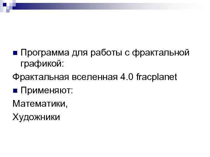 Программа для работы с фрактальной графикой: Фрактальная вселенная 4. 0 fracplanet n Применяют: Математики,