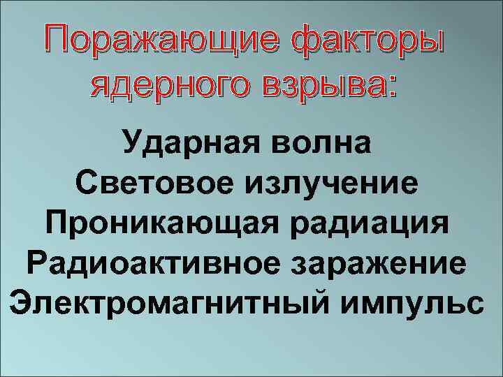 Поражающие факторы ядерного взрыва: Ударная волна Световое излучение Проникающая радиация Радиоактивное заражение Электромагнитный импульс