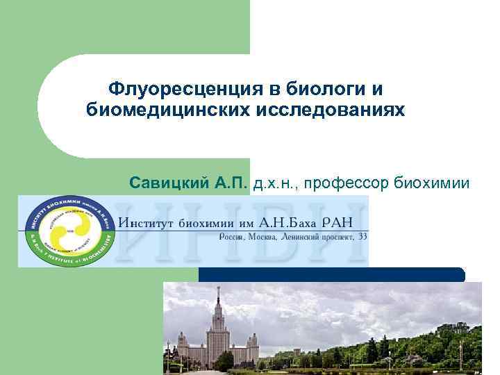 Флуоресценция в биологи и биомедицинских исследованиях Савицкий А. П. д. х. н. , профессор