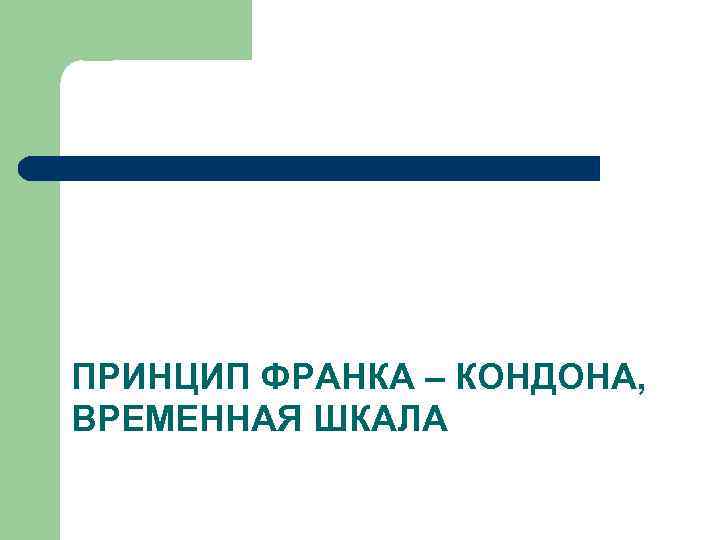 ПРИНЦИП ФРАНКА – КОНДОНА, ВРЕМЕННАЯ ШКАЛА 