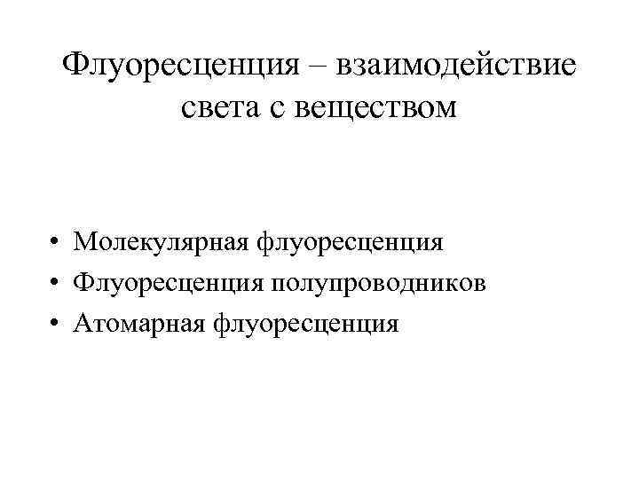 Флуоресценция – взаимодействие света с веществом • Молекулярная флуоресценция • Флуоресценция полупроводников • Атомарная