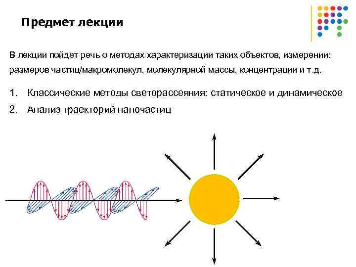 Предмет лекции В лекции пойдет речь о методах характеризации таких объектов, измерении: размеров частиц/макромолекул,