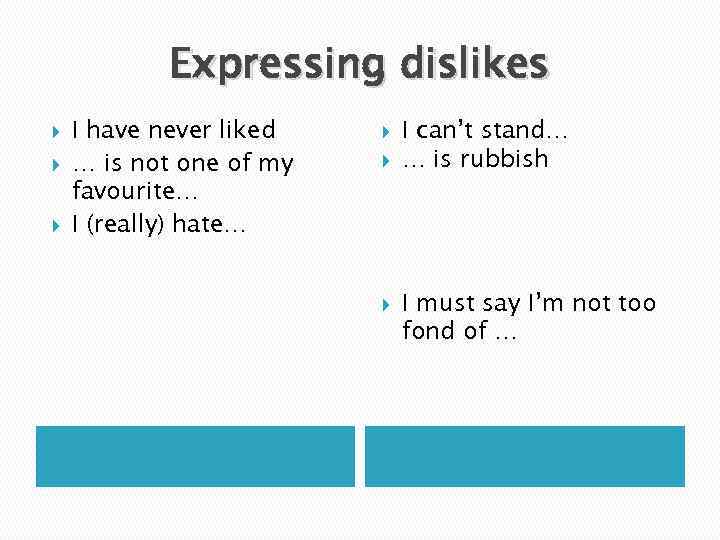 Expressing dislikes I have never liked … is not one of my favourite… I