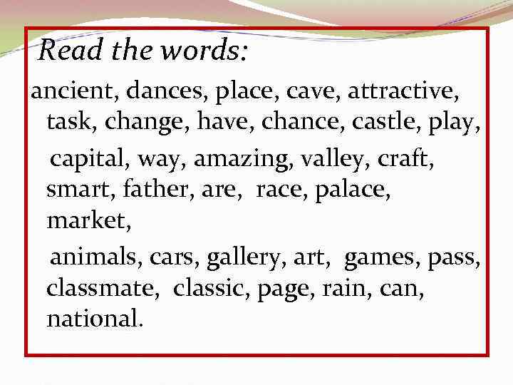 Read the words: ancient, dances, place, cave, attractive, task, change, have, chance, castle, play,