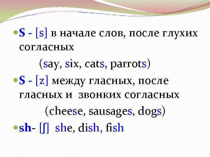  S - [s] в начале слов, после глухих согласных (say, six, cats, parrots)