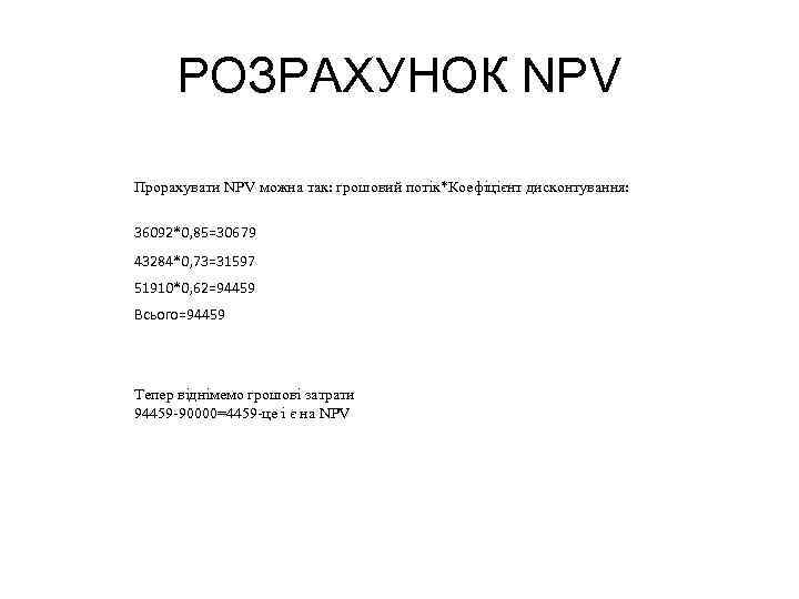 РОЗРАХУНОК NPV Прорахувати NPV можна так: грошовий потік*Коефіцієнт дисконтування: 36092*0, 85=30679 43284*0, 73=31597 51910*0,