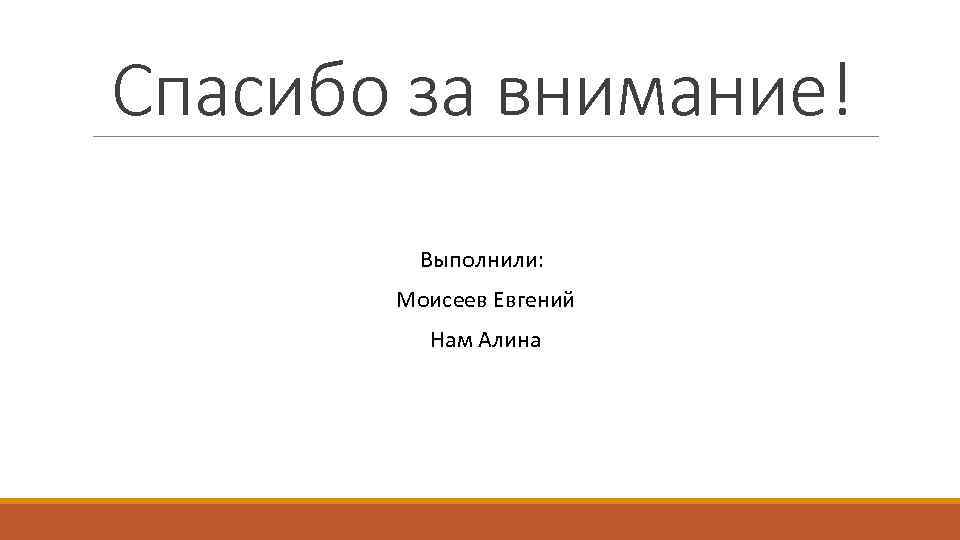 Спасибо за внимание! Выполнили: Моисеев Евгений Нам Алина 