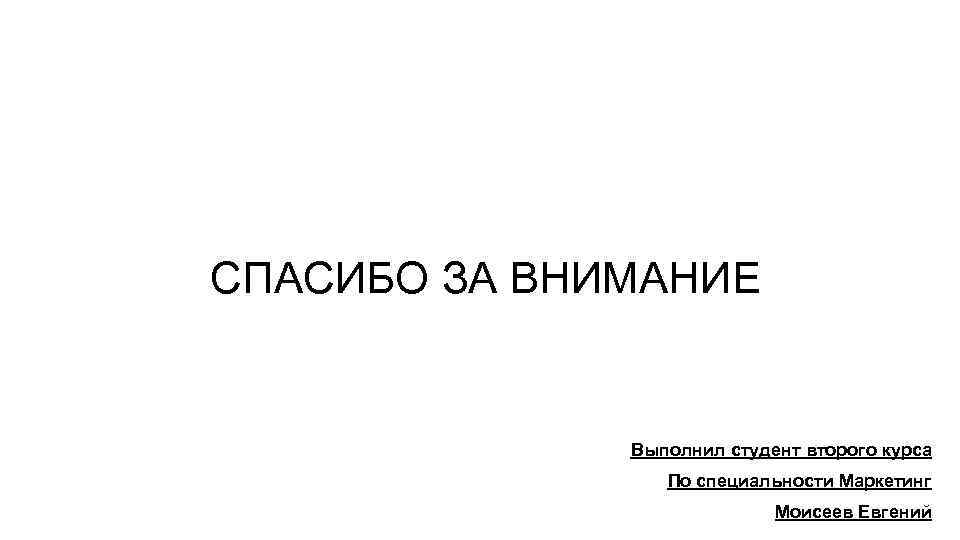 СПАСИБО ЗА ВНИМАНИЕ Выполнил студент второго курса По специальности Маркетинг Моисеев Евгений 