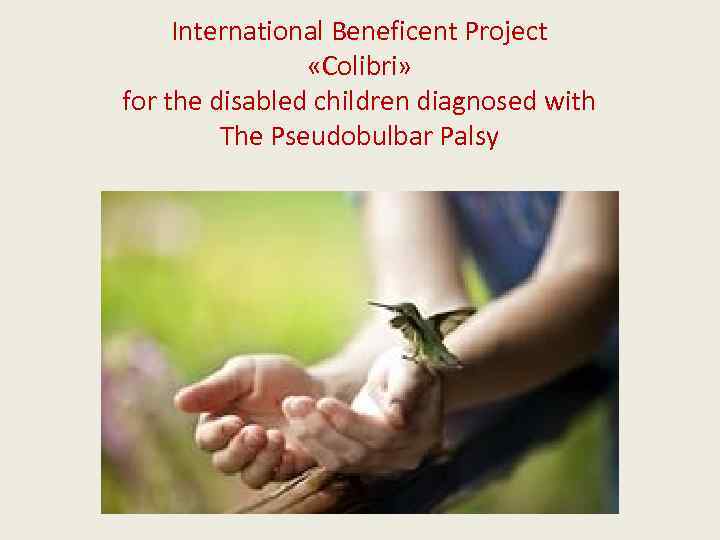 International Beneficent Project «Colibri» for the disabled children diagnosed with The Pseudobulbar Palsy 