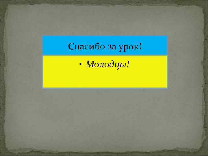 Спасибо за урок! • Молодцы! 