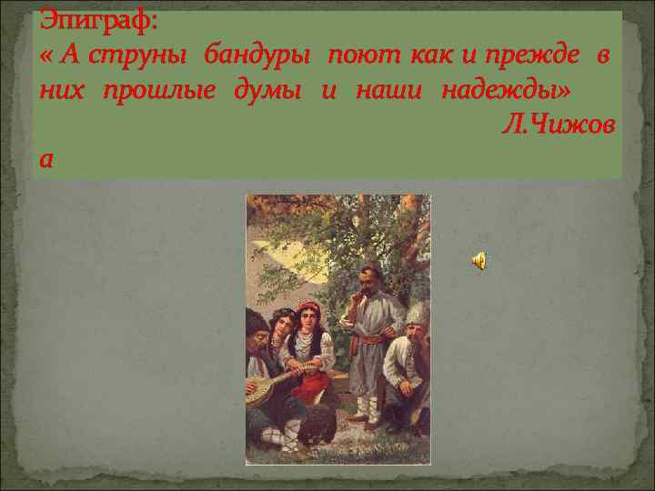 Эпиграф: « А струны бандуры поют как и прежде в них прошлые думы и