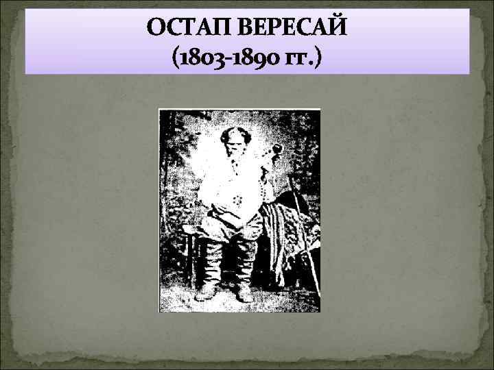 ОСТАП ВЕРЕСАЙ (1803 -1890 гг. ) 