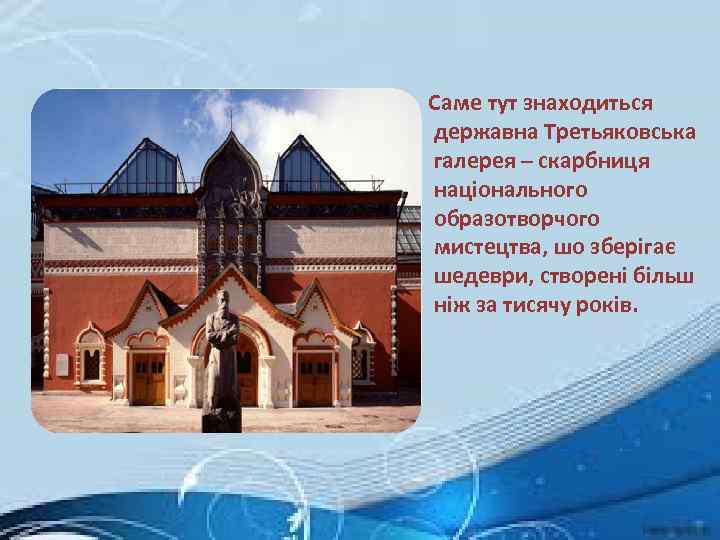  Саме тут знаходиться державна Третьяковська галерея – скарбниця національного образотворчого мистецтва, шо зберігає