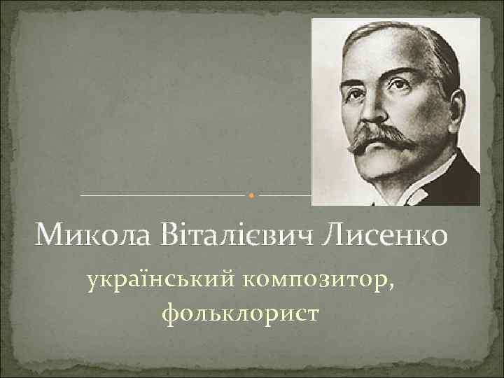 Микола Віталієвич Лисенко український композитор, фольклорист 