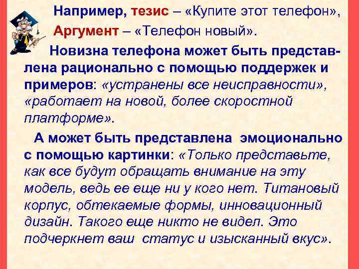 Например, тезис – «Купите этот телефон» , Аргумент – «Телефон новый» . Новизна телефона