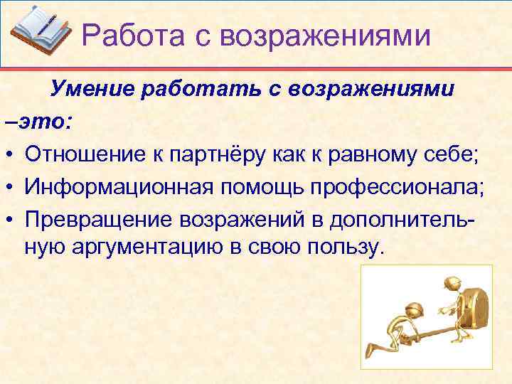 Работа с возражениями Умение работать с возражениями –это: • Отношение к партнёру как к