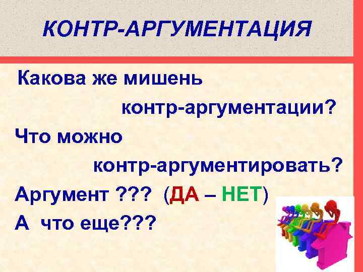 КОНТР-АРГУМЕНТАЦИЯ Какова же мишень контр-аргументации? Что можно контр-аргументировать? Аргумент ? ? ? (ДА –