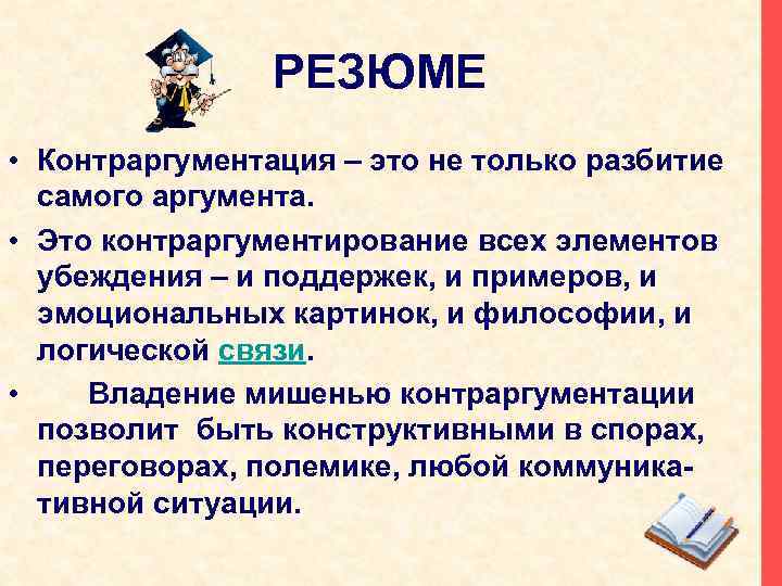 РЕЗЮМЕ • Контраргументация – это не только разбитие самого аргумента. • Это контраргументирование всех