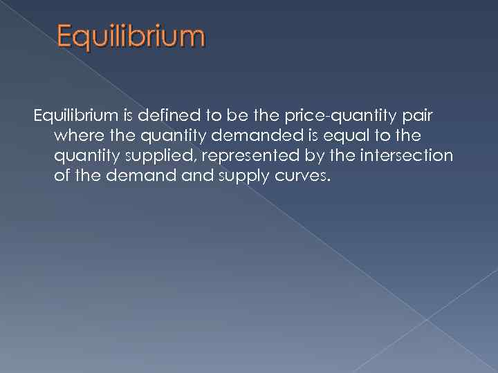 Equilibrium is defined to be the price-quantity pair where the quantity demanded is equal