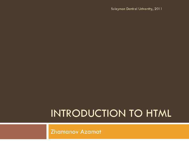 Suleyman Demirel University, 2011 INTRODUCTION TO HTML Zhamanov Azamat 