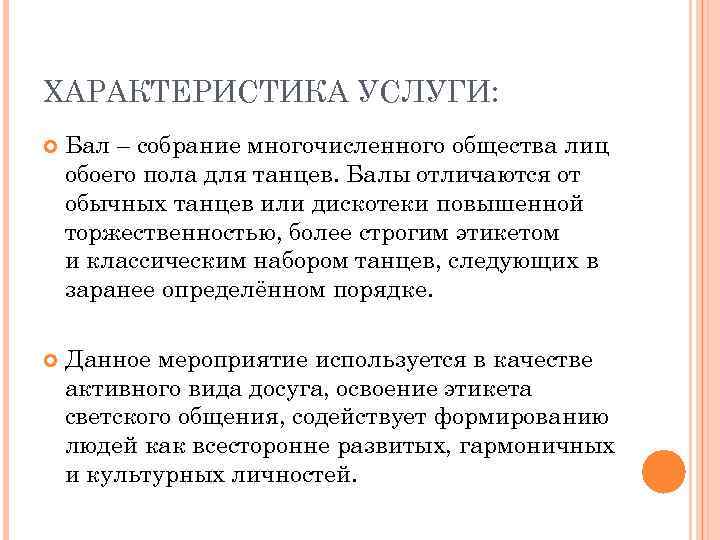 ХАРАКТЕРИСТИКА УСЛУГИ: Бал – собрание многочисленного общества лиц обоего пола для танцев. Балы отличаются