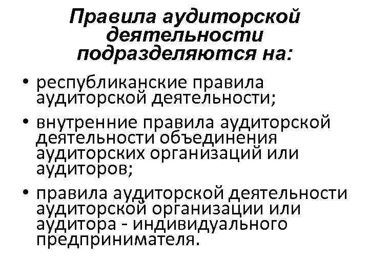 Правила аудиторской деятельности подразделяются на: • республиканские правила аудиторской деятельности; • внутренние правила аудиторской