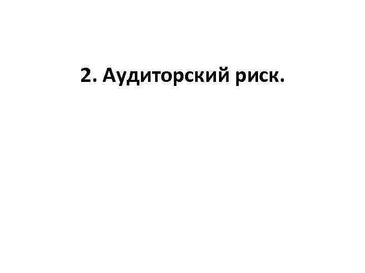 2. Аудиторский риск. 